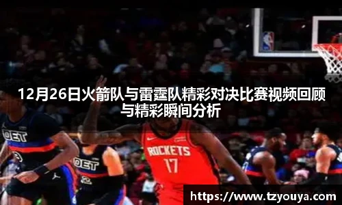 12月26日火箭队与雷霆队精彩对决比赛视频回顾与精彩瞬间分析