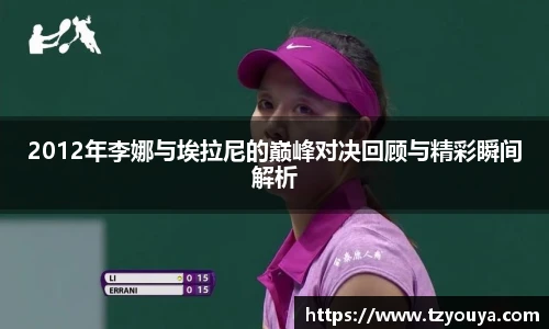 2012年李娜与埃拉尼的巅峰对决回顾与精彩瞬间解析