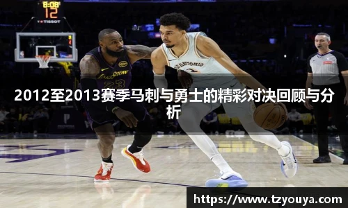 2012至2013赛季马刺与勇士的精彩对决回顾与分析