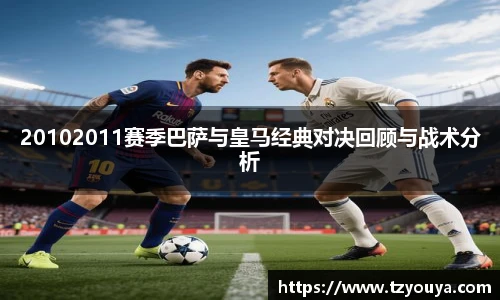 20102011赛季巴萨与皇马经典对决回顾与战术分析