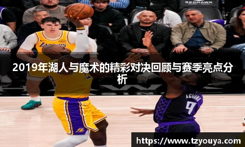 2019年湖人与魔术的精彩对决回顾与赛季亮点分析