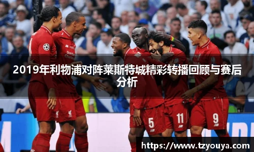 2019年利物浦对阵莱斯特城精彩转播回顾与赛后分析