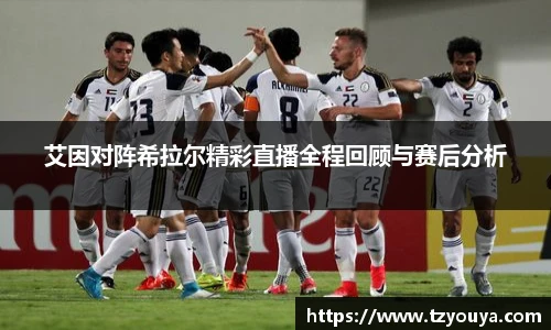 艾因对阵希拉尔精彩直播全程回顾与赛后分析