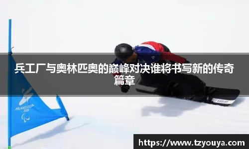 兵工厂与奥林匹奥的巅峰对决谁将书写新的传奇篇章