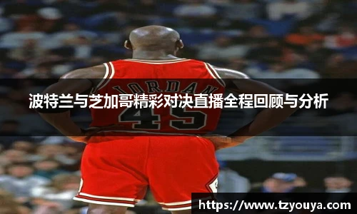 波特兰与芝加哥精彩对决直播全程回顾与分析