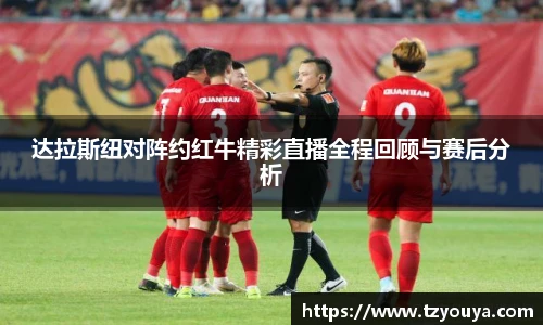 达拉斯纽对阵约红牛精彩直播全程回顾与赛后分析