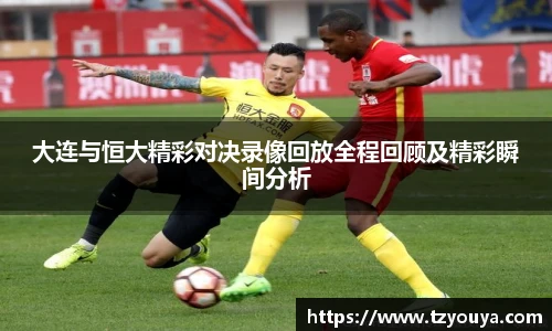 大连与恒大精彩对决录像回放全程回顾及精彩瞬间分析