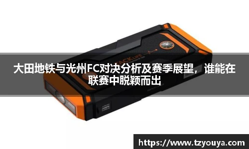 大田地铁与光州FC对决分析及赛季展望，谁能在联赛中脱颖而出