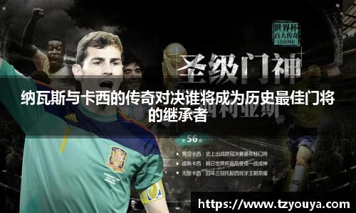 纳瓦斯与卡西的传奇对决谁将成为历史最佳门将的继承者