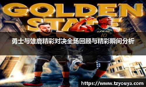 勇士与雄鹿精彩对决全场回顾与精彩瞬间分析