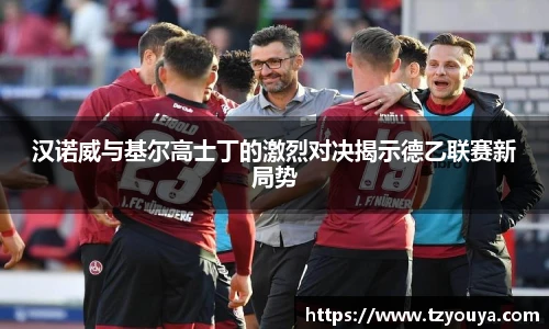 汉诺威与基尔高士丁的激烈对决揭示德乙联赛新局势