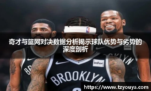 奇才与篮网对决数据分析揭示球队优势与劣势的深度剖析