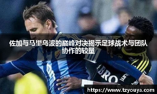 佐加与马里乌波的巅峰对决揭示足球战术与团队协作的较量